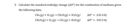 3. Calculate the standard enthalpy change (AHº) for the combustion of methane given the following data: AH° = -232.4 kJ CH4(g