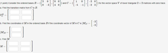 (1 point) Consider the ordered bases B = a. Find the transition matrix from C to B. 3 01 To Olmedi 011-3 0. *1 for the vector