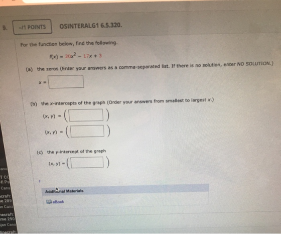 -11 POINTS OSINTERALG1 6.5.320. For the function below, find the following. f(x) = 20x2 - 17x + 3 (a) the zeros (Enter your a