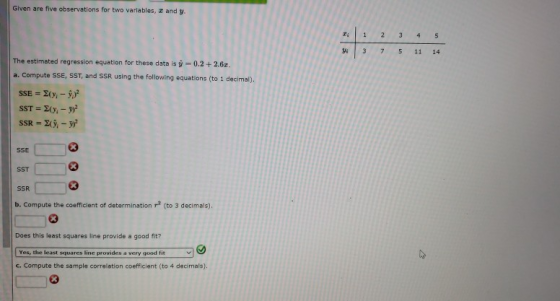 Given are five observations for two variables, and y. 1 2 3 5 Yi 3 7 5 11 14 The estimated regression equation for these data