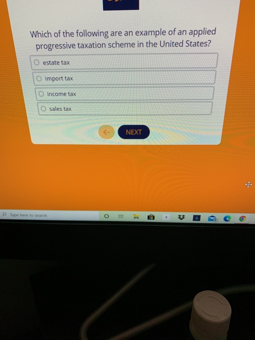 Which of the following are an example of an applied progressive taxation scheme in the United States? estate tax import tax i