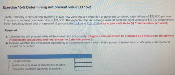 Exercise 16-5 Determining net present value LO 16-2 Finch Company is considering investing in two new vans that are expected