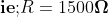 mathbf{ie;} R=1500 mathbf{Omega}