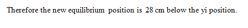 Therefore the new equilibrium position is 28 cm below the yi position