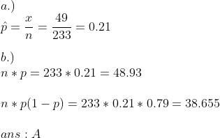 a.) 49 - 0.21 233 b.) n p 233 0.21 48.93 n* p(1 -p) 233 0.21 0.79 = 38.655 ans A