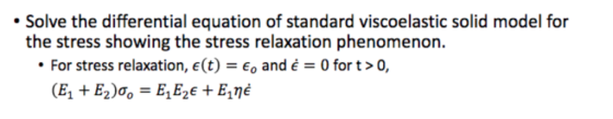 Solve the differential equation of standard viscoelastic solid model for the stress showing the stress relaxation phenomenon. 1) - For stress relaxation, e(t) = E 0 and ε = 0 for t > 0,