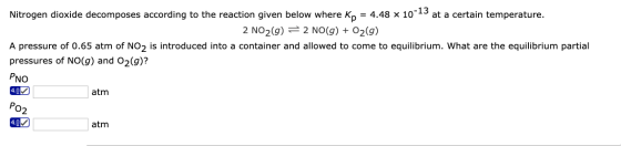 Nitrogen dioxide decomposes according to the reaction given below where Kp = 4.48 x 10-15 at a certain temperature. 2 NO2(g)