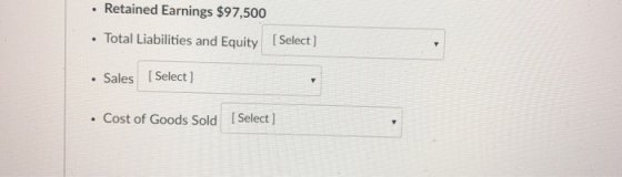 . Retained Earnings $97,500 Total Liabilities and Equity Select) . Sales Select ] Cost of Goods Sold [Select ]