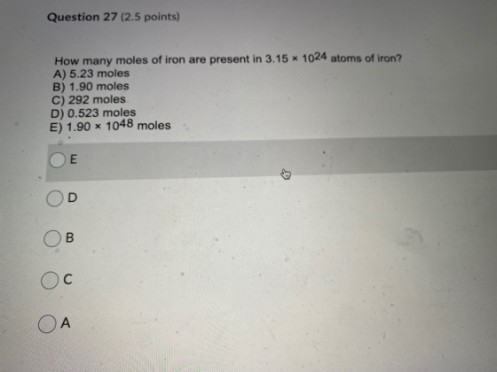 Question 27 (2.5 points) How many moles of iron are present in 3.15 1024 atoms of iron? A) 5.23 moles B) 1.90 moles C) 292 mo