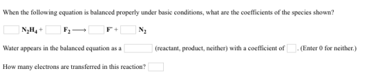When the following equation is balanced properly under basic conditions, what are the coefficients of the species shown? N2H4