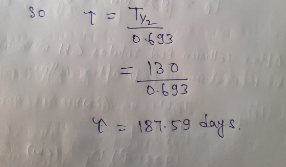 so 9= Ty 0.693 = 130 0.693 x = 187.59 days.