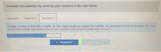 Complete this question by entering your answers in the tabs below. Required 1 Required 2 Required 3 If sales increase by $48,