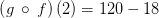 \left(g\:\circ \:f\right)\left(2\right)=120-18