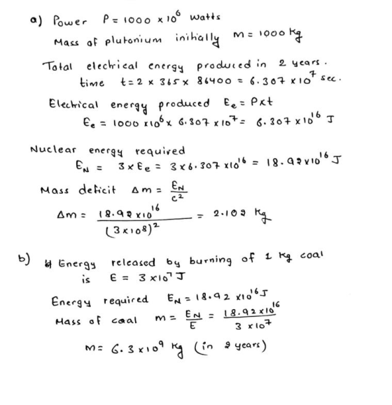 a) Power P=1000 x 100 watts Mass of plutonium initially m= 1000 kg Total elechical energy produced in 2 years. time t=2*365*
