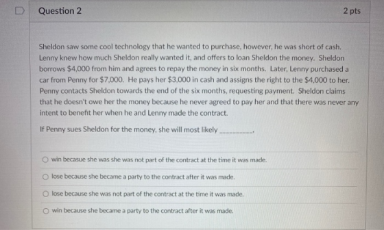 Question 2 2 pts Sheldon saw some cool technology that he wanted to purchase, however, he was short of cash. Lenny knew how m