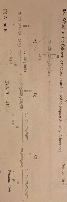 85. Which of the following reactions can be used to prepare 3-methyl-3-hexanol? он Section: 16-4 CH3CH2CH2CH2CH3 ? CH3 A) C)