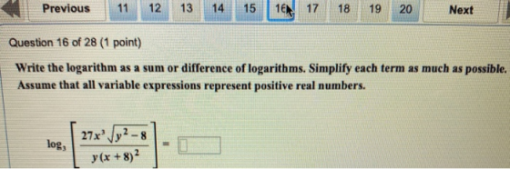 Previous 11 12 13 14 15 16N 17 18 19 20 Next Question 16 of 28 (1 point) Write the logarithm as a sum or difference of logari