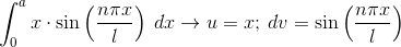 \int_{0}^{a}x\cdot \sin \left (\frac{n\pi x}{l} \right ) \: dx \rightarrow u = x;\: dv = \sin \left (\frac{n\pi x}{l} \right )