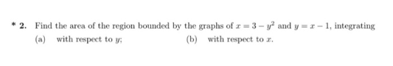 * 2. Find the area of the region bounded by the graphs of r = 3 - y2 and y=r-1, integrating (a) with respect to y; (b) with r
