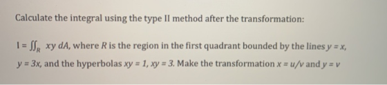 Calculate the integral using the type II method after the transformation: 1 = SR xy da, where R is the region in the first qu