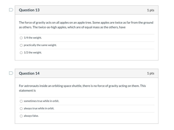 Question 13 1 pts The force of gravity acts on all apples on an apple tree. Some apples are twice as far from the ground as o