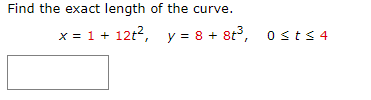 Find the exact length of the curve. x = 1 + 12t2, y = 8 + 8Osts 4