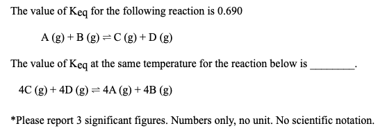 The value of Keq for the following reaction is 0.690 A (8) +B (g)=C(g) +D (g) The value of Keq at the same temperature for th