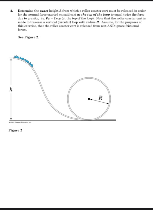 Determine the exact height h from which a roller coaster cart must be released in order for the normal force exerted on said
