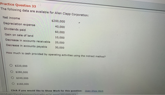 Practice Question 33 The following data are available for Allen Clapp Corporation: Net income $200,000 Depreciation expense 4