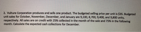 2. Vulture Corporation produces and sells one product. The budgeted selling price per unit is $35. Budgeted unit sales for Oc