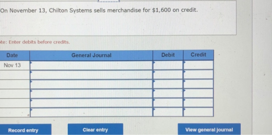 On November 13, Chilton Systems sells merchandise for $1,600 on credit. te: Enter debits before credits. General Journal Debi