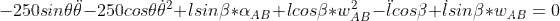 -250 sin\theta \ddot \theta -250 cos\theta \dot \theta^2+ l sin\beta * \alpha_{AB}+ l cos\beta * w_{AB}^2 -\ddot l cos\beta+\dot l sin\beta*w_{AB}= 0