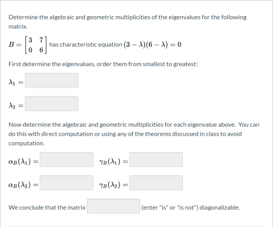 Determine the algebraic and geometric multiplicities of the eigenvalues for the following matrix. B = 13 71 has characteristi