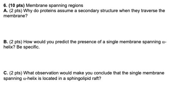 6. (10 pts) Membrane spanning regions A. (2 pts) Why do proteins assume a secondary structure when they traverse the membrane