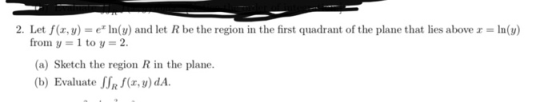 2. Let f(x,y) = e In(y) and let R be the region in the first quadrant of the plane that lies above r = = In(y) from y=1 to y