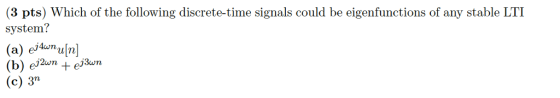 (3 pts) Which of the following discrete-time signals could be eigenfunctions of any stable LTI system? (a) emu (b) ej2n +e3n (c) 3