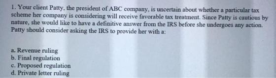 1. Your client Patty, the president of ABC company, is uncertain about whether a particular tax scheme her company is conside