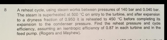 8 A reheat cycle, using stearn works between pressures of 140 bar and 0.040 bar. The steam is superheated at 500 °C on entry