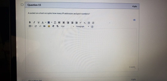 Question 15 4 pts A socket on a host occupies how many IP addresses and port numbers? A IX E 35 X X5 E в І Ο Α • V8 6 Ta 12pt