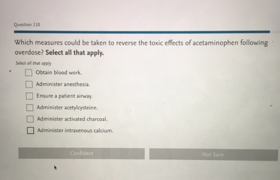 Question 110 Which measures could be taken to reverse the toxic effects of acetaminophen following: overdose? Select all that