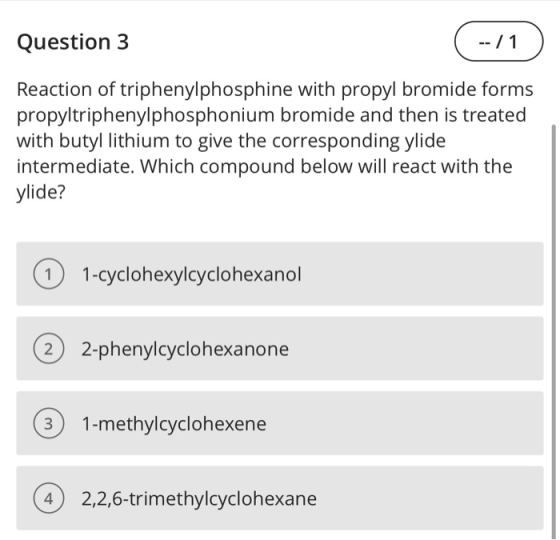 Question 3 (--/1) Reaction of triphenylphosphine with propyl bromide forms propyltriphenylphosphonium bromide and then is tre