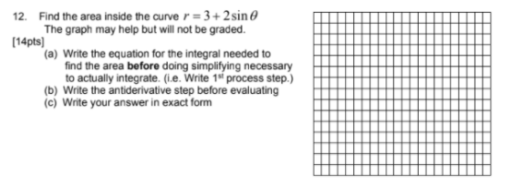 12. Find the area inside the curve r = 3 + 2 sin The graph may help but will not be graded. [14pts) (a) Write the equation fo
