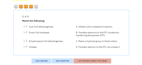 (1 of 5) Match the following: |--- Acyl-CoA dehydrogenase A. Utilizes CoA to catalyze its reaction. --- Enoyl-CoA hydratase B