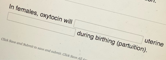 In females, oxytocin will uterine during birthing (partuition). Click Save and Submit to save and submit. Click Save A