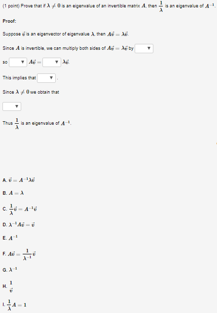 (1 point) Prove that if X+0 is an eigenvalue of an invertible matrix A, then is an eigenvalue of A! Proof: Suppose v is an ei