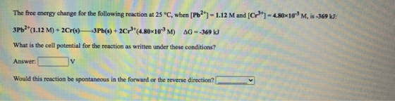 The free energy change for the following reaction at 25 °C, when [Pb2+) - 1.12 M and (Cr) - 4.80*10% M, is -369 kJ: 3Pb2+(1.1