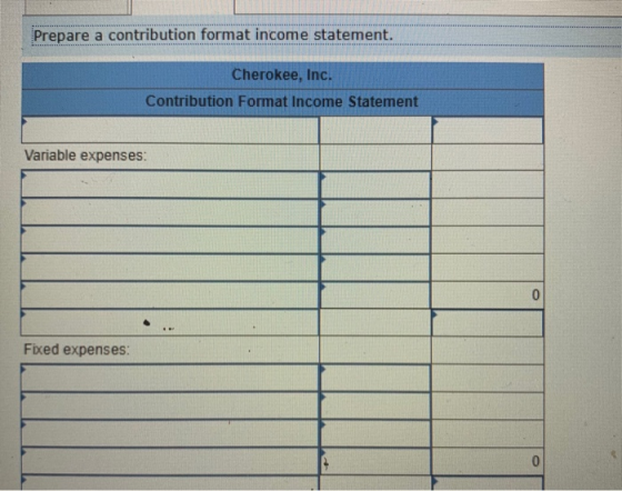 Prepare a contribution format income statement. Cherokee, Inc. Contribution Format Income Statement Variable expenses: ... Fi