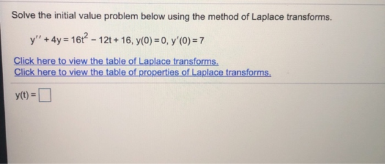 Solve the initial value problem below using the method of Laplace transforms. y +4y= 1662 - 12t + 16, y(0) = 0, y(O) = 7 C