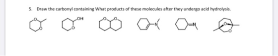 5. Draw the carbonyl containing What products of these molecules after they undergo acid hydrolysis. са Фон он е