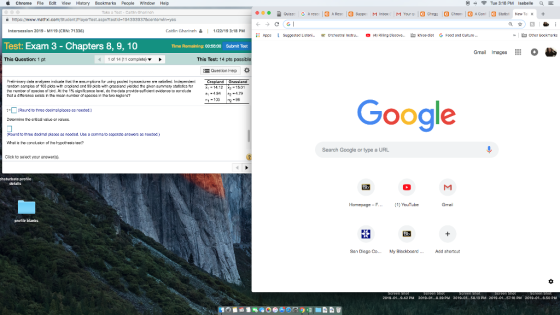 ต่เ Chrome File Edit View History Bookmarks peole window Help 3 Tue 3:18 PM Isabelle E atin Gharl t.aspxPtastid-1943339378centerwin-yss Intersession 2019- M119 (CRN: 71336 Cairlin Gharinch 1/22/19 3:18 PM Apps I suggestec Ls1eni.. 『Orchestral instru.. ○ 4) Aling Disoove.. He knoe det , Food and Cuture.. ther Bock arks Test:Exam 3 - Chapters 8, 9, 10 Time Remaining: 00:6600 Submit Teet Gmail mages This Question: 1 pt 1 of 14 [11 complete) ▼ This Test: 14 pts possibl Question Hep Pre mnry st r lysere rowate th, th ษ88.rpurs ior uerp poed 1.procesa red ve strefie:1dec erırerri andom samcls of 103 p w th cropland and 93 plots with grsand yieisod the awan summary atatiatics fer x1-14.12-1501 81-484 2-4.79 1-1331 hat a dfanance aiss in tha man number of apecika in tha two regian? 2-99 Google (Rourd to three decimal places as nceded. Search Google or type a URL Click to se ect your answera haturbte protile Homepage-F.YouTube Grai protile blanks San Diago CoMy BlackboardAdd shoncut な PM 2019-01.39P 2019-01...58. 13 PM 2019-01.-57.18 PM 2019-01.-6.50 PM